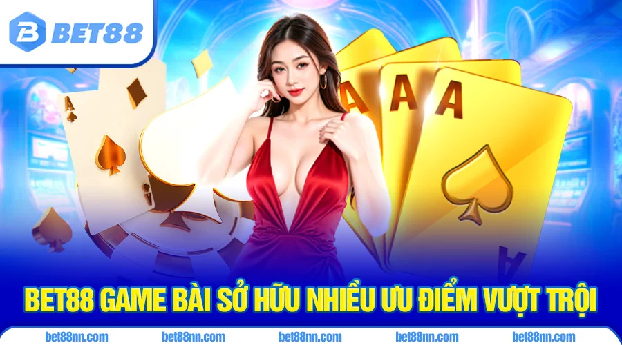 Game bài bet88 sở hữu nhiều ưu điểm vượt trội so với các sân chơi cá cược khác